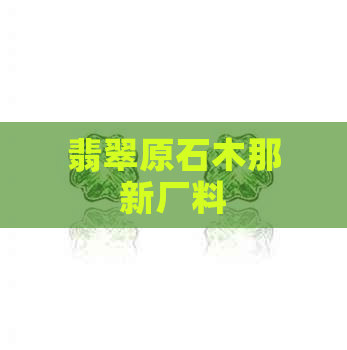 翡翠原石木那新厂料