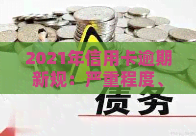 2021年信用卡逾期新规：严重程度、后果及应对策略全面解析