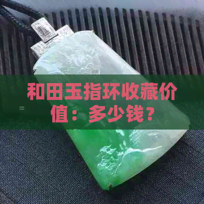 和田玉指环收藏价值：多少钱？