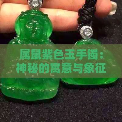 属鼠紫色玉手镯：神秘的寓意与象征，如何选择与佩戴