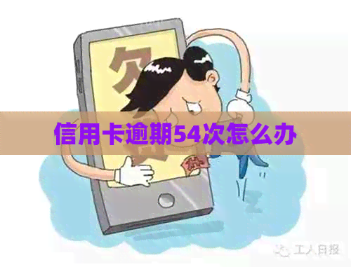 信用卡逾期54次怎么办