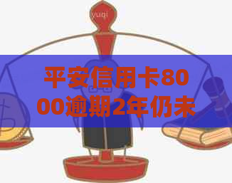 平安信用卡8000逾期2年仍未解决：原因、影响和解决办法全面解析