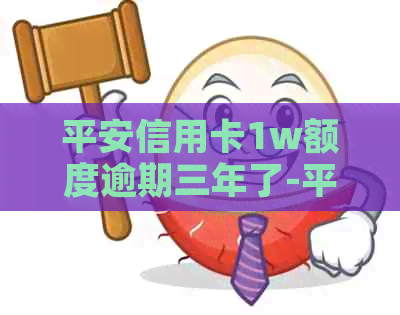 平安信用卡1w额度逾期三年了-平安信用卡1w额度逾期三年了怎么办