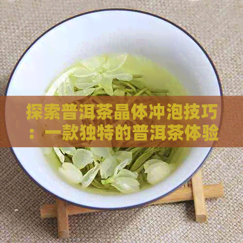 探索普洱茶晶体冲泡技巧：一款独特的普洱茶体验