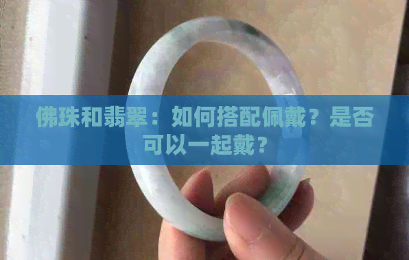 佛珠和翡翠：如何搭配佩戴？是否可以一起戴？