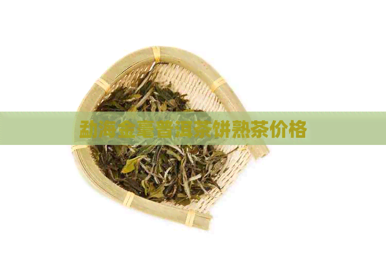 勐海金毫普洱茶饼熟茶价格