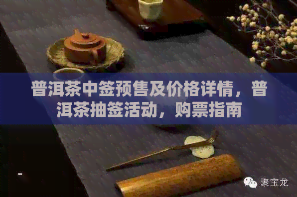 普洱茶中签预售及价格详情，普洱茶抽签活动，购票指南