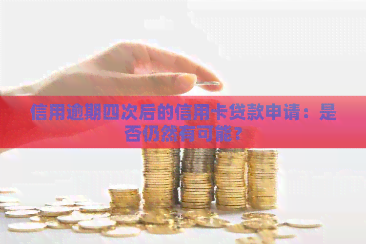 信用逾期四次后的信用卡贷款申请：是否仍然有可能？