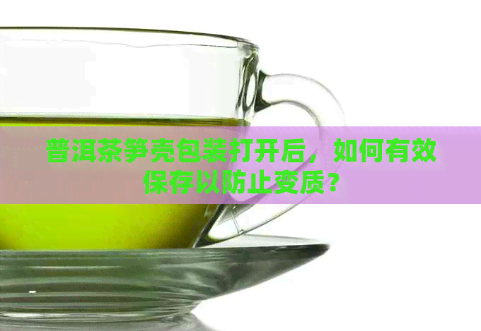 普洱茶笋壳包装打开后，如何有效保存以防止变质？