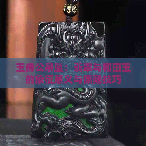 玉佛公吊坠：翡翠与和田玉的象征意义与佩戴技巧