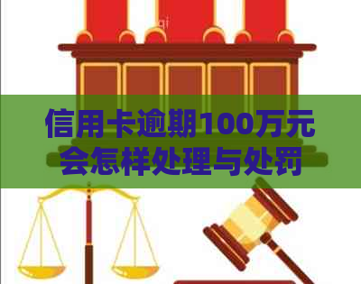 信用卡逾期100万元会怎样处理与处罚