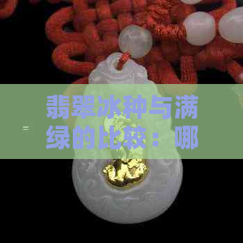 翡翠冰种与满绿的比较：哪个更优质？了解两种翡翠的颜色及挑选技巧