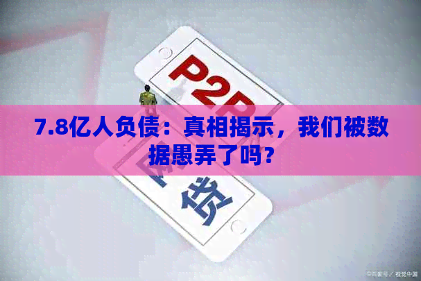 7.8亿人负债：真相揭示，我们被数据愚弄了吗？