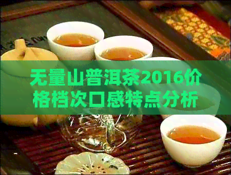 无量山普洱茶2016价格档次口感特点分析