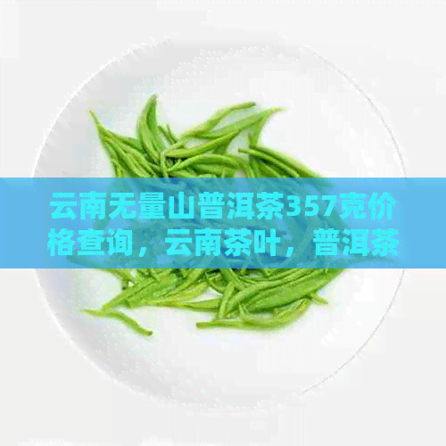 云南无量山普洱茶357克价格查询，云南茶叶，普洱茶，茶叶市场，购买渠道