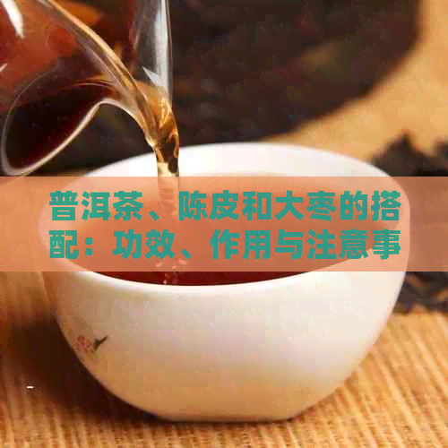 普洱茶、陈皮和大枣的搭配：功效、作用与注意事项