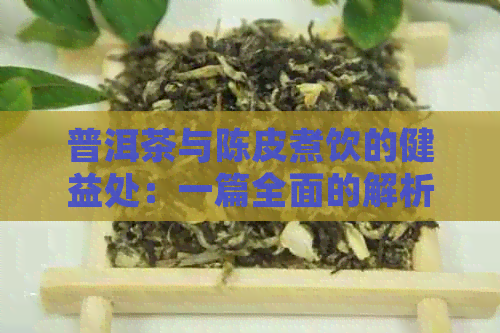 普洱茶与陈皮煮饮的健益处：一篇全面的解析