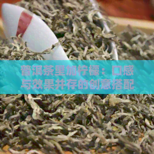 普洱茶里加柠檬：口感与效果并存的创意搭配