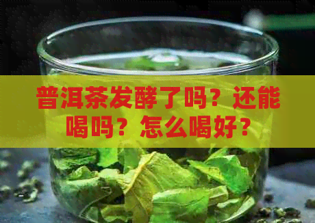 普洱茶发酵了吗？还能喝吗？怎么喝好？