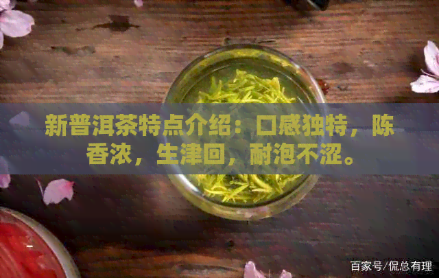 新普洱茶特点介绍：口感独特，陈香浓，生津回，耐泡不涩。