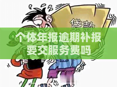 个体年报逾期补报要交服务费吗