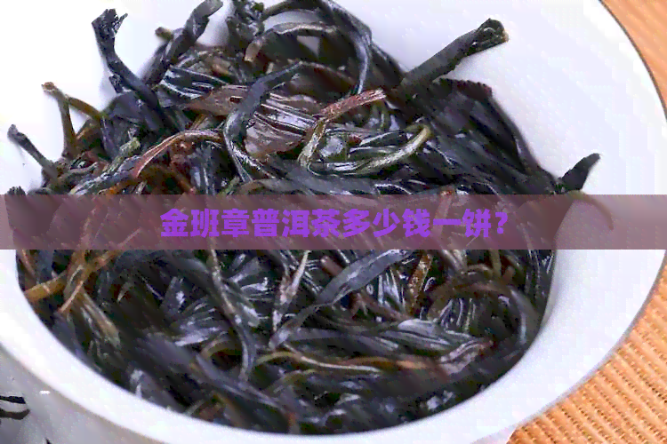 金班章普洱茶多少钱一饼？