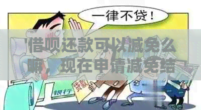 '借呗还款可以减免么嘛，现在申请减免结清和减免利息可行吗？'