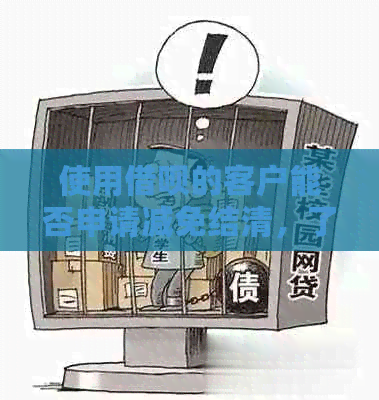 使用借呗的客户能否申请减免结清，了解具体操作流程和条件