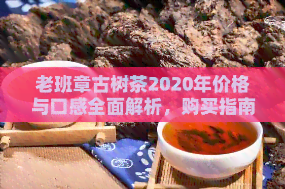 老班章古树茶2020年价格与口感全面解析，购买指南一应俱全！