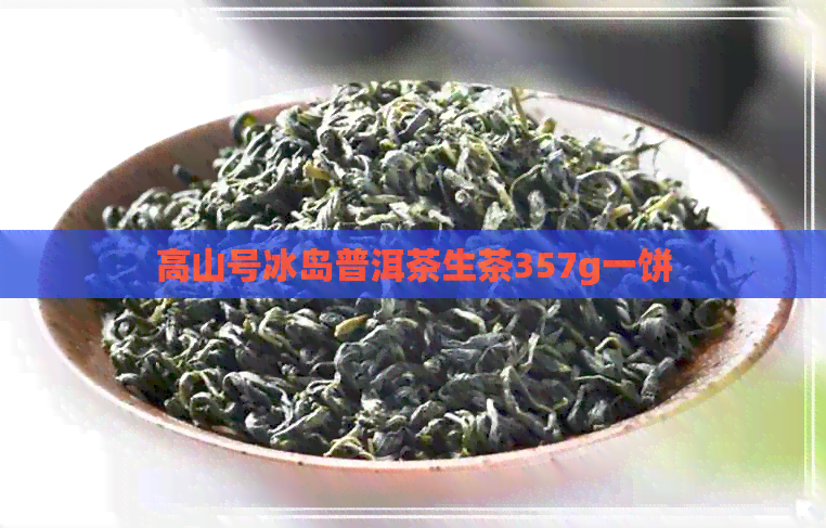 高山号冰岛普洱茶生茶357g一饼