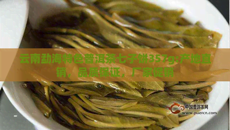 云南勐海特色普洱茶七子饼357g:产地直销，品质保证，厂家促销