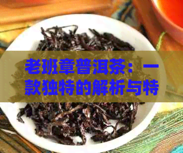 老班章普洱茶：一款独特的解析与特点体验