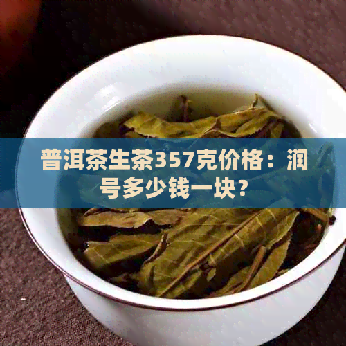 普洱茶生茶357克价格：润号多少钱一块？