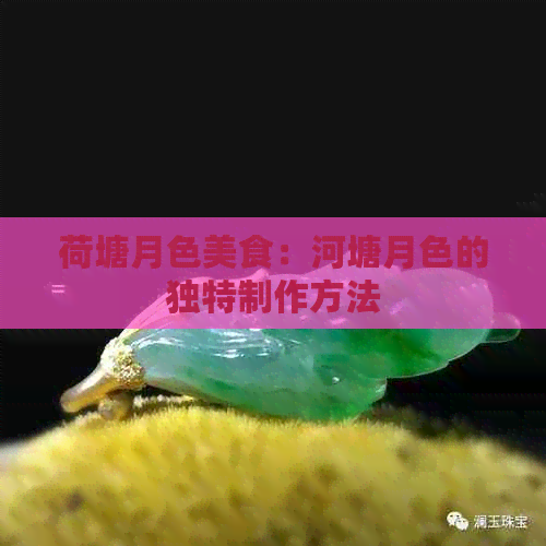 荷塘月色美食：河塘月色的独特制作方法