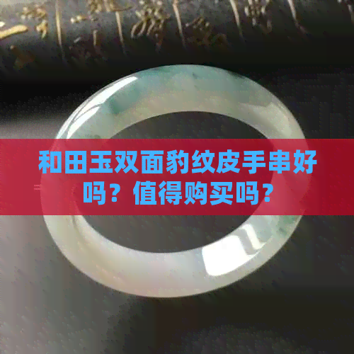 和田玉双面豹纹皮手串好吗？值得购买吗？