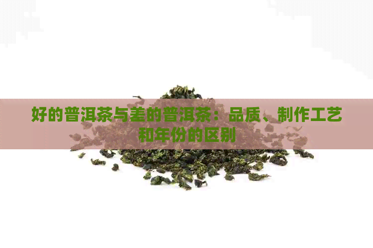 好的普洱茶与差的普洱茶：品质、制作工艺和年份的区别