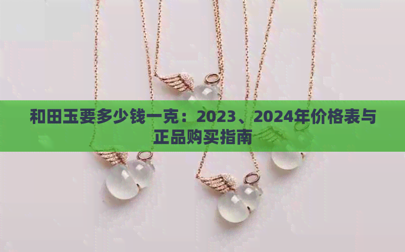 和田玉要多少钱一克：2023、2024年价格表与正品购买指南