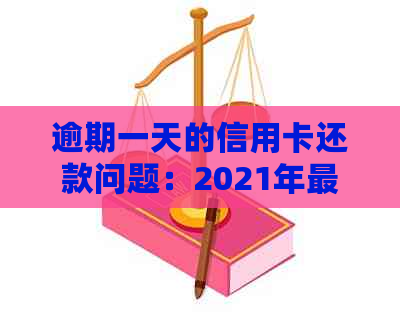 逾期一天的信用卡还款问题：2021年最新解决策略与注意事项