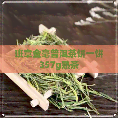 班章金毫普洱茶饼一饼357g熟茶