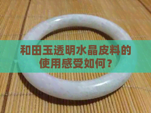 和田玉透明水晶皮料的使用感受如何？