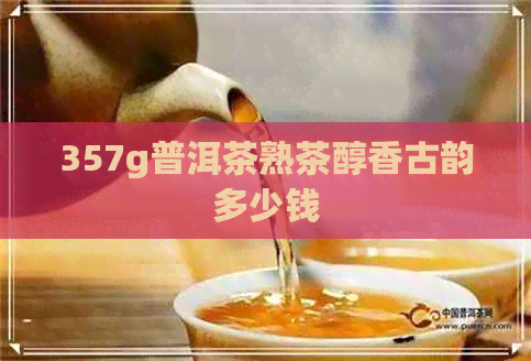 357g普洱茶熟茶醇香古韵多少钱