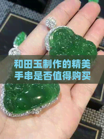 和田玉制作的精美手串是否值得购买？透明水晶皮的魅力何在？