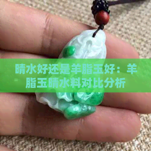 晴水好还是羊脂玉好：羊脂玉晴水料对比分析