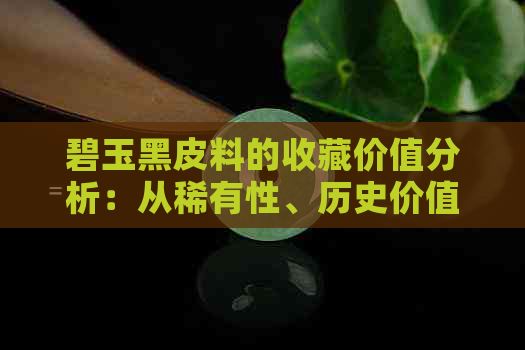 碧玉黑皮料的收藏价值分析：从稀有性、历史价值到艺术价值的探讨