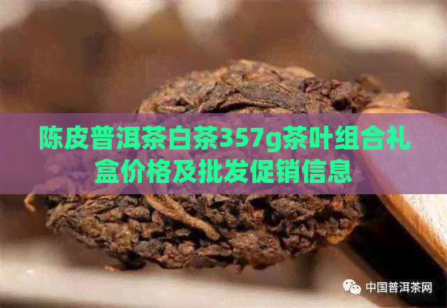 陈皮普洱茶白茶357g茶叶组合礼盒价格及批发促销信息