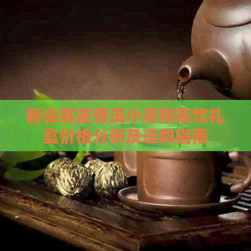 新会陈皮普洱小青柑茶饮礼盒价格分析及选购指南