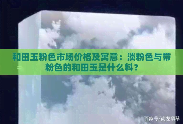 和田玉粉色市场价格及寓意：淡粉色与带粉色的和田玉是什么料？