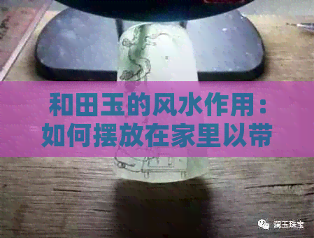 和田玉的风水作用：如何摆放在家里以带来好运与健康？