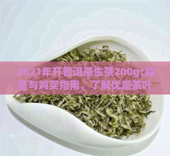 2021年开普洱茶生茶200g:品鉴与购买指南，了解优质茶叶特性与适宜泡法