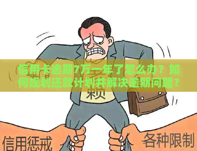 信用卡逾期7万一年了怎么办？如何规划还款计划并解决逾期问题？